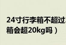 24寸行李箱不超過20kg用托運(yùn)嗎（24寸行李箱會超20kg嗎）