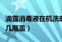 滴露消毒液在機(jī)洗時(shí)的用量（機(jī)洗滴露一次放幾瓶蓋）