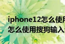 iphone12怎么使用搜狗輸入法（iPhone12怎么使用搜狗輸入法）