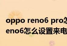 oppo reno6 pro怎么設(shè)置來電壁紙（opporeno6怎么設(shè)置來電轉(zhuǎn)接）