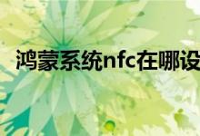 鴻蒙系統(tǒng)nfc在哪設(shè)置（鴻蒙nfc如何開啟）