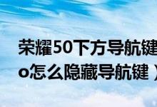 榮耀50下方導(dǎo)航鍵怎么自動隱藏（榮耀50pro怎么隱藏導(dǎo)航鍵）