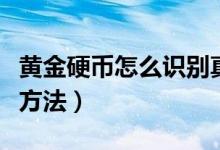 黃金硬幣怎么識(shí)別真假（檢測(cè)真假硬幣的主要方法）