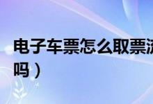 電子車票怎么取票流程（電子火車票需要取票嗎）