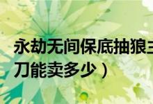 永劫無間保底抽狼主的概率（永劫無間狼主闊刀能賣多少）