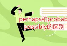 教育資訊：perhaps和probably和possibly的區(qū)別