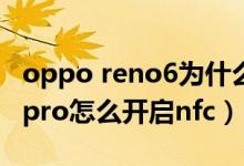 oppo reno6為什么不支持nfc（opporeno6pro怎么開啟nfc）