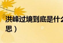 洪峰過境到底是什么意思（洪峰過境是什么意思）