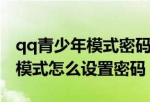 qq青少年模式密碼怎么重新設(shè)置（qq青少年模式怎么設(shè)置密碼）