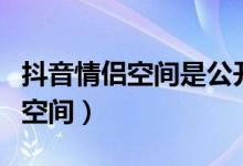 抖音情侶空間是公開的嗎（抖音怎么開啟情侶空間）