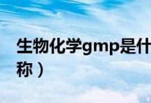 生物化學(xué)gmp是什么縮寫（gmp是什么的簡稱）