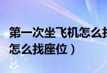 第一次坐飛機(jī)怎么找座位視頻（第一次坐飛機(jī)怎么找座位）