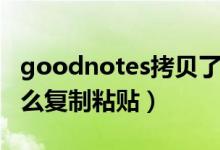 goodnotes拷貝了怎么粘貼（goodnotes怎么復(fù)制粘貼）