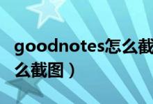 goodnotes怎么截圖做筆記（goodnotes怎么截圖）