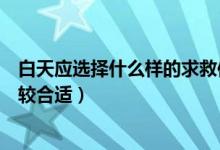 白天應(yīng)選擇什么樣的求救信號（白天時(shí)選擇什么求救信號比較合適）