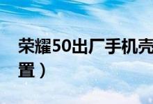 榮耀50出廠手機殼（榮耀50怎么恢復(fù)出廠設(shè)置）