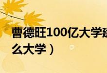 曹德旺100億大學(xué)建哪里（曹德旺100億建什么大學(xué)）