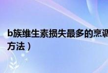 b族維生素?fù)p失最多的烹調(diào)方法（b族維生素?fù)p失最大的做飯方法）