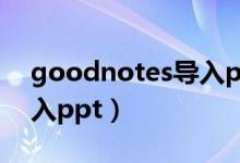 goodnotes導(dǎo)入ppt（goodnotes5怎么導(dǎo)入ppt）