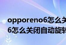 opporeno6怎么關(guān)閉自動旋轉(zhuǎn)（opporeno6怎么關(guān)閉自動旋轉(zhuǎn)）