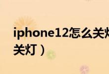 iphone12怎么關(guān)燈（iPhone12怎么打開閃關(guān)燈）