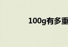 100g有多重（100g有多重）