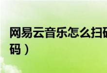 網(wǎng)易云音樂怎么掃碼聽歌（網(wǎng)易云音樂怎么掃碼）