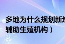 多地為什么規(guī)劃新增人類輔助生殖機構（人類輔助生殖機構）