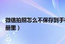 微信拍照怎么不保存到手機(jī)相冊（微信拍照怎么不保存到相冊里）