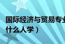 國際經(jīng)濟與貿(mào)易專業(yè)適合男生還是女生（適合什么人學）