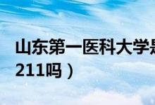 山東第一醫(yī)科大學(xué)是211嗎（山東醫(yī)科大學(xué)是211嗎）