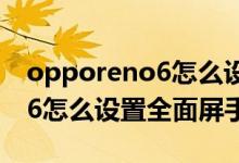 opporeno6怎么設(shè)置屏幕手勢（opporeno6怎么設(shè)置全面屏手勢）