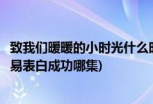 致我們暖暖的小時(shí)光什么時(shí)候表白(致我們暖暖的小時(shí)光顧未易表白成功哪集)