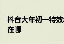 抖音大年初一特效怎么弄新年2019初一特效在哪