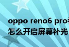 oppo reno6 pro補光手機殼（opporeno6怎么開啟屏幕補光）