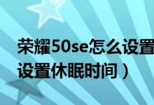 榮耀50se怎么設(shè)置休眠時(shí)間（榮耀50se怎么設(shè)置休眠時(shí)間）