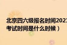 北京四六級報名時間2021下半年（2021下半年英語四六級考試時間是什么時候）