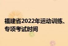 福建省2022年運動訓練、武術(shù)與民族傳統(tǒng)體育專業(yè)招生體育專項考試時間