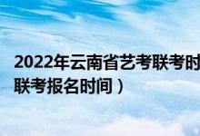 2022年云南省藝考聯(lián)考時(shí)間（云南省2022年藝術(shù)統(tǒng)考/美術(shù)聯(lián)考報(bào)名時(shí)間）