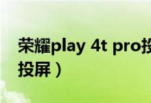 榮耀play 4t pro投屏（榮耀pro50怎么開(kāi)啟投屏）