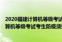 2020福建計(jì)算機(jī)等級(jí)考試考點(diǎn)（2021年12月福建省全國(guó)計(jì)算機(jī)等級(jí)考試考生防疫須知）