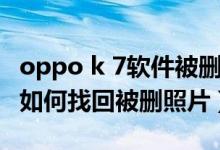 oppo k 7軟件被刪怎么找回（oppoa95手機(jī)如何找回被刪照片）