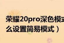 榮耀20pro深色模式怎么設(shè)置（榮耀50pro怎么設(shè)置簡(jiǎn)易模式）