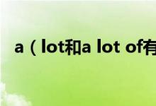 a（lot和a lot of有什么不同 有什么區(qū)別）