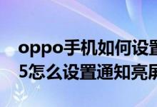 oppo手機(jī)如何設(shè)置有通知時(shí)亮屏（oppoa95怎么設(shè)置通知亮屏）