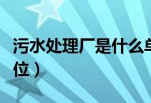 污水處理廠是什么單位（污水處理廠是什么單位）