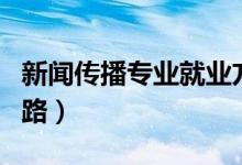 新聞傳播專業(yè)就業(yè)方向和前景分析（有哪些出路）