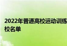 2022年普通高校運動訓練、武術與民族傳統(tǒng)體育專業(yè)招生院校名單