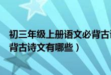 初三年級上冊語文必背古詩人教版（語文版初三上冊語文必背古詩文有哪些）