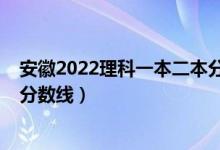 安徽2022理科一本二本分?jǐn)?shù)線（2022安徽一本大學(xué)排名及分?jǐn)?shù)線）